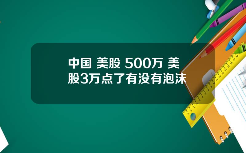 中国 美股 500万 美股3万点了有没有泡沫